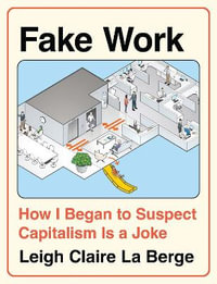 Fake Work : How I Began to Suspect Capitalism is a Joke - Leigh Claire La Berge