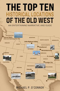 The Top Ten Historical Locations of the Old West : An Entertaining Narrative and Guide - Michael P. OConnor