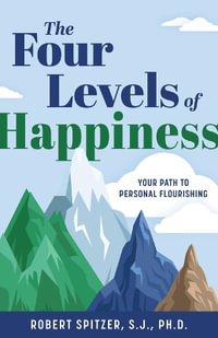 The Four Levels of Happiness : Your Path to Personal Flourishing - Robert Spitzer S. J. Ph. D.