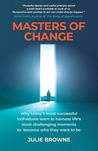 Masters of Change : Why Today's Most Successful Individuals Learn to Harness Life's Most Challenging Moments to Become Who They Want to Be - Julie Browne