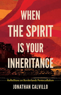 When the Spirit Is Your Inheritance : Reflections on Borderlands Pentecostalism - Jonathan Calvillo