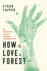 How to Love a Forest : The Bittersweet Work of Tending a Changing World - Ethan Tapper