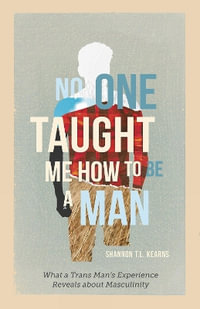 No One Taught Me How to Be a Man : What a Trans Man's Experience Reveals about Masculinity - Shannon T.L. Kearns