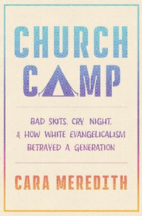 Church Camp : Bad Skits, Cry Night, and How White Evangelicalism Betrayed a Generation - Cara Meredith