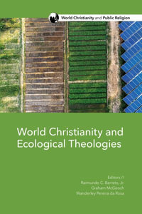 World Christianity and Ecological Theologies : World Christianity and Public Religion - Raimundo C. Barreto