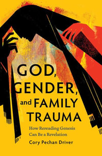 God, Gender, and Family Trauma : How Rereading Genesis Can Be a Revelation - Cory Pechan Driver