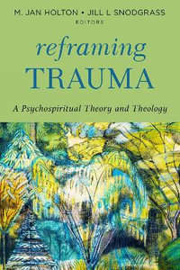 Reframing Trauma : A Psychospiritual Theory and Theology - M. Jan Holton