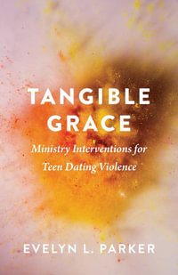 Tangible Grace : Ministry Interventions for Teen Dating Violence - Evelyn L. Parker