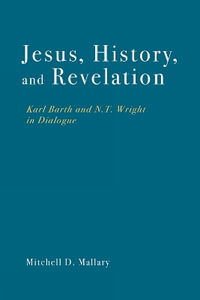 Jesus, History, and Revelation : Karl Barth and N. T. Wright in Dialogue - Mitchell D. Mallary