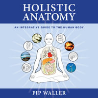 Holistic Anatomy : An Integrative Guide to the Human Body - Pip Waller