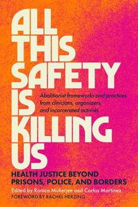 All This Safety Is Killing Us : Health Justice Beyond Prisons, Police, and Borders--Abolitionist frameworks and practices from clinicians, organizers, and incarcerated activists - Ronica Mukerjee