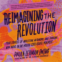 Reimagining the Revolution : Four Stories of Abolition, Autonomy, and Forging New Paths in the Modern Civil Rights Movement - Paula Lehman-Ewing