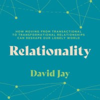 Relationality : How Moving from Transactional to Transformational Relationships Can Reshape Our Lonely World - David Jay