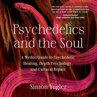 Psychedelics and the Soul : A Mythic Guide to Psychedelic Healing, Depth Psychology, and Cultural Repair - Simon Yugler