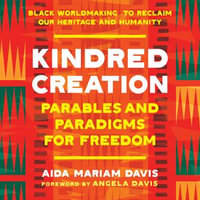 Kindred Creation : Parables and Paradigms for Freedom--Black worldmaking to reclaim our heritage and humanity