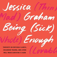 Being (Sick) Enough : Thoughts on Invisible Illness, Childhood Trauma, and Living Well When Surviving is Hard - Jessica Graham