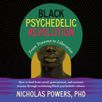 Black Psychedelic Revolution : From Trauma to Liberation--How to heal racial, generational, and systemic trauma through reclaiming Black psychedelic culture - Nicholas Powers