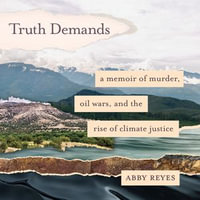 Truth Demands : A Memoir of Murder, Oil Wars, and the Rise of Climate Justice - Ferdelle Capistrano