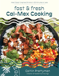 Fast and Fresh Cal-Mex Cooking : West Coast-Inspired Dinners in 30 Minutes or Less - Caitlin Prettyman