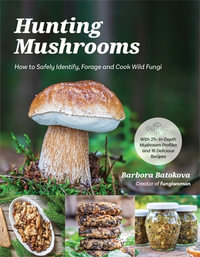 Hunting Mushrooms : How to Safely Identify, Forage and Cook Wild Fungi - Barbora Batokova