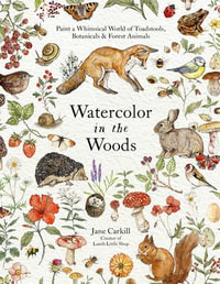 Watercolor in the Woods : Paint a Whimsical World of Forest Animals, Botanicals, Toadstools and More - Jane Carkill