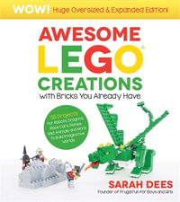 Awesome LEGO Creations with Bricks You Already Have: Oversized & Expanded Edition! : 55 Robots, Dragons, Race Cars, Planes, Wild Animals and More to Build Imaginative Worlds - Sarah Dees