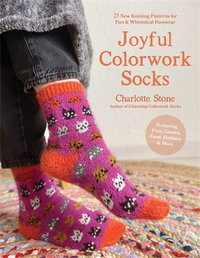 Joyful Colorwork Socks : 25 New Knitting Patterns for Fun & Whimsical Footwear Featuring Pets, Games, Food, Hobbies & More - Charlotte Stone