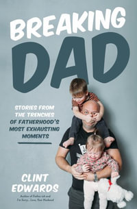 Breaking Dad : Stories from the Trenches of Fatherhood's Most Exhausting Moments - Clint Edwards