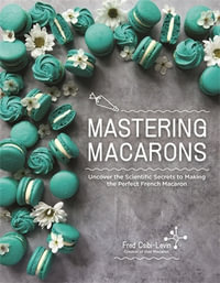 Mastering Macarons : Uncover the Scientific Secrets to Making the Perfect French Macaron - Fred Csibi-Levin