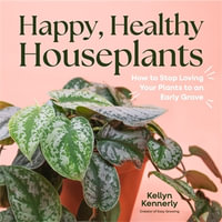 Happy, Healthy Houseplants : How to Stop Loving Your Plants to an Early Grave - Kellyn Kennerly