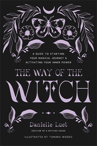 The Way of the Witch : A Guide to Starting Your Magical Journey and Activating Your Inner Power - Danielle Luet