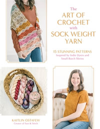 The Art of Crochet with Sock Weight Yarn : 15 Stunning Patterns Inspired by Indie Dyers and Small-Batch Skeins - Kaitlin Ostafew