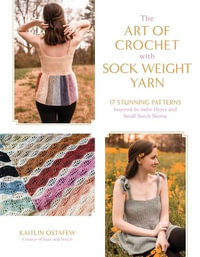 The Art of Crochet with Sock Weight Yarn : 15 Stunning Patterns Inspired by Indie Dyers and Small-Batch Skeins - Kaitlin Ostafew