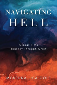Navigating Hell : A Real-Time Journey Through Grief - McKenna Lisa Cole