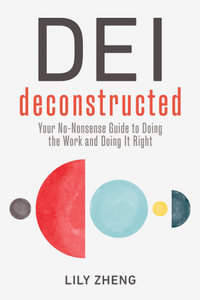 DEI Deconstructed : Your No-Nonsense Guide to Doing the Work and Doing It Right - Lily Zheng