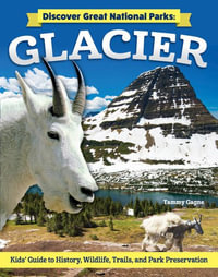 Discover Great National Parks : Glacier: Kids' Guide to History, Wildlife, Trails, and Park Preservation - Tammy Gagne