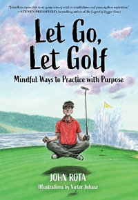 Let Go, Let Golf : Mindful Ways to Practice with Purpose - John Rota