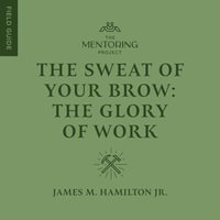 The Sweat of Your Brow : The Glory of Work - James Hamilton