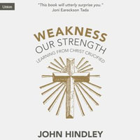 Weakness Our Strength : Learning From Christ Crucified - John Hindley