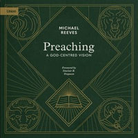 Preaching : A God-Centered Vision - Michael Reeves