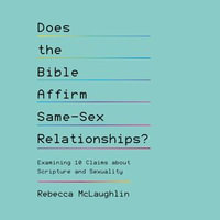 Does the Bible Affirm Same-Sex Relationships? : Examining 10 Claims about Scripture and Sexuality - Rebecca McLaughlin