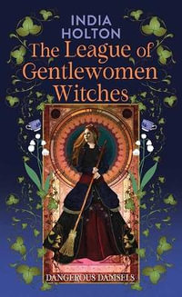 The League of Gentlewomen Witches : Dangerous Damsels - India Holton