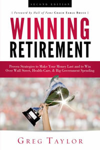 Winning Retirement (Second Edition) : Proven Strategies to Make Your Money Last and to Win Over Wall Street, Health-Care & Big Government Spending - Greg Taylor