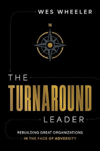 The Turnaround Leader : Rebuilding Great Organizations in the Face of Adversity - Wes Wheeler