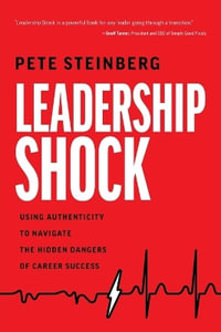 Leadership Shock : Using Authenticity to Navigate the Hidden Dangers of Career Success - Pete Steinberg