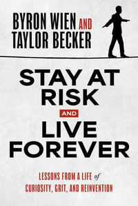 Stay at Risk and Live Forever : Lessons from a Life of Curiosity, Grit, and Reinvention - Byron Wien