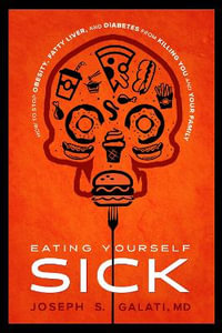 Eating Yourself Sick : How To Stop Obesity, Fatty Liver, And Diabetes From Killing You And Your Family - Joseph S. Galati