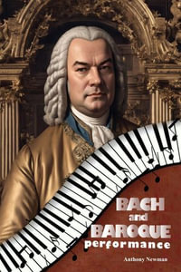 Bach and Baroque Performance : European Source Materials from the Baroque and Early Classical Periods with Special Emphasis on the Music of J.S. Bach - Anthony Newman