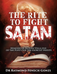 The Rite to Fight Satan : Memoirs of Fr Elias Vella one of the Pope's Top Ten Exorcist Priest's - Dr Raymond Fenech Gonzi