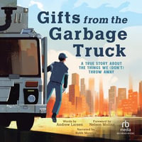 Gifts from the Garbage Truck : A True Story About the Things We (Don't) Throw Away - Andrew Larsen